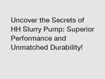 Uncover the Secrets of HH Slurry Pump: Superior Performance and Unmatched Durability!