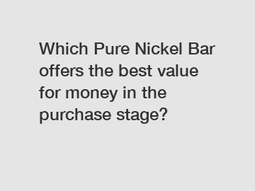 Which Pure Nickel Bar offers the best value for money in the purchase stage?