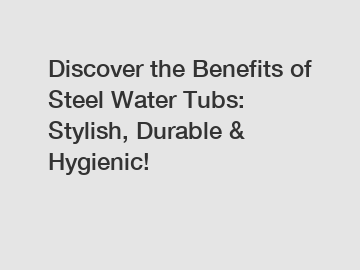 Discover the Benefits of Steel Water Tubs: Stylish, Durable & Hygienic!