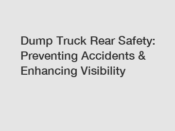 Dump Truck Rear Safety: Preventing Accidents & Enhancing Visibility