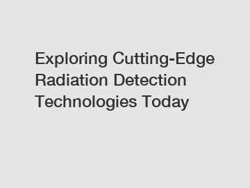 Exploring Cutting-Edge Radiation Detection Technologies Today