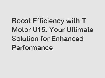 Boost Efficiency with T Motor U15: Your Ultimate Solution for Enhanced Performance