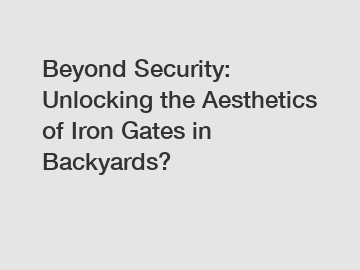 Beyond Security: Unlocking the Aesthetics of Iron Gates in Backyards?