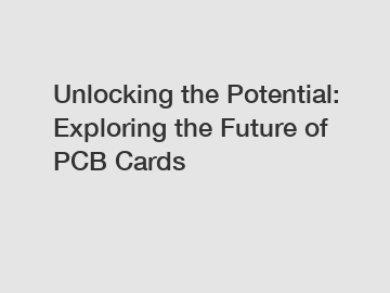 Unlocking the Potential: Exploring the Future of PCB Cards