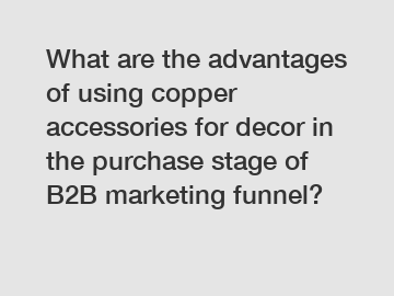 What are the advantages of using copper accessories for decor in the purchase stage of B2B marketing funnel?