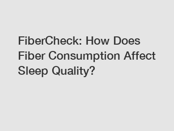FiberCheck: How Does Fiber Consumption Affect Sleep Quality?