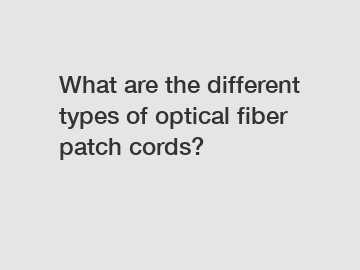 What are the different types of optical fiber patch cords?