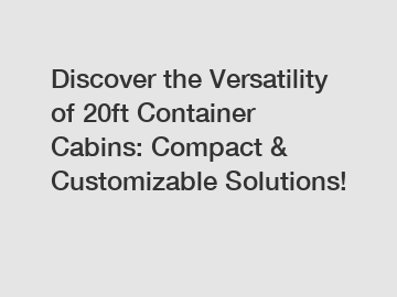 Discover the Versatility of 20ft Container Cabins: Compact & Customizable Solutions!