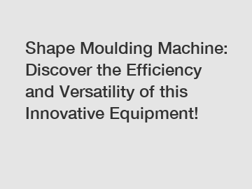 Shape Moulding Machine: Discover the Efficiency and Versatility of this Innovative Equipment!