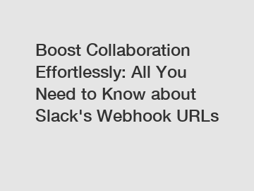 Boost Collaboration Effortlessly: All You Need to Know about Slack's Webhook URLs