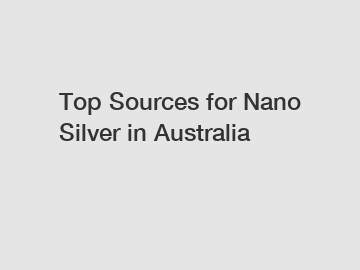 Top Sources for Nano Silver in Australia