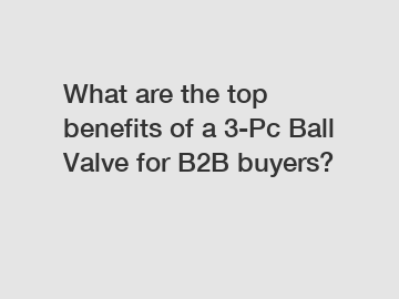 What are the top benefits of a 3-Pc Ball Valve for B2B buyers?
