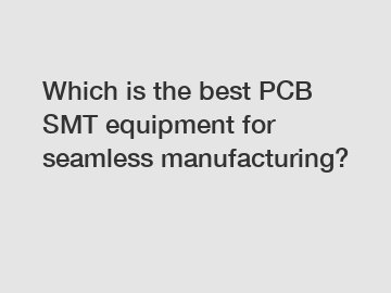 Which is the best PCB SMT equipment for seamless manufacturing?