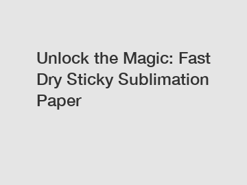 Unlock the Magic: Fast Dry Sticky Sublimation Paper