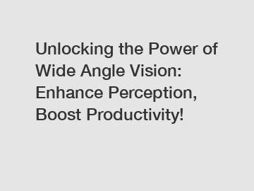 Unlocking the Power of Wide Angle Vision: Enhance Perception, Boost Productivity!