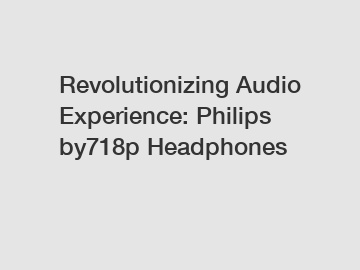 Revolutionizing Audio Experience: Philips by718p Headphones