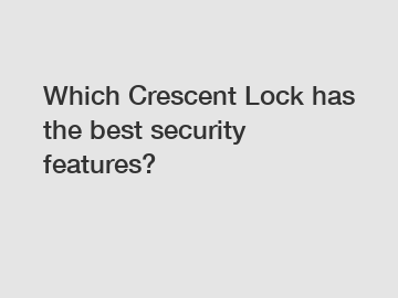 Which Crescent Lock has the best security features?