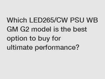 Which LED265/CW PSU WB GM G2 model is the best option to buy for ultimate performance?