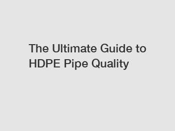 The Ultimate Guide to HDPE Pipe Quality