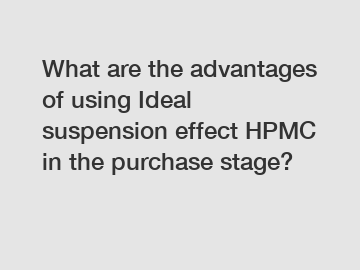 What are the advantages of using Ideal suspension effect HPMC in the purchase stage?