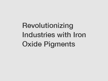 Revolutionizing Industries with Iron Oxide Pigments