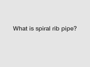 What is spiral rib pipe?