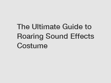 The Ultimate Guide to Roaring Sound Effects Costume