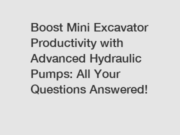 Boost Mini Excavator Productivity with Advanced Hydraulic Pumps: All Your Questions Answered!