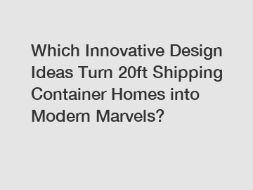 Which Innovative Design Ideas Turn 20ft Shipping Container Homes into Modern Marvels?