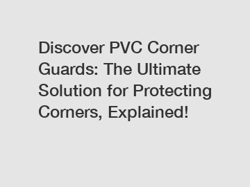 Discover PVC Corner Guards: The Ultimate Solution for Protecting Corners, Explained!