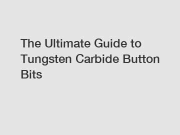 The Ultimate Guide to Tungsten Carbide Button Bits