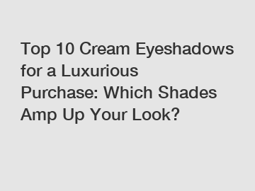 Top 10 Cream Eyeshadows for a Luxurious Purchase: Which Shades Amp Up Your Look?