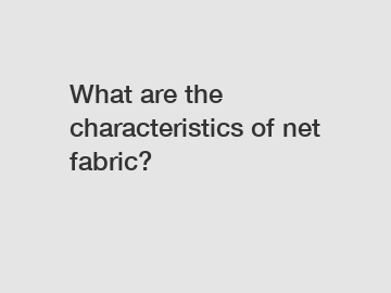 What are the characteristics of net fabric?