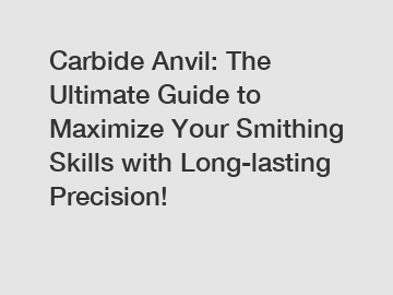 Carbide Anvil: The Ultimate Guide to Maximize Your Smithing Skills with Long-lasting Precision!