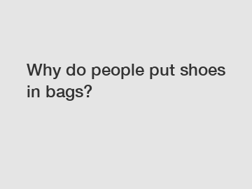 Why do people put shoes in bags?