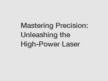 Mastering Precision: Unleashing the High-Power Laser