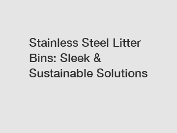 Stainless Steel Litter Bins: Sleek & Sustainable Solutions