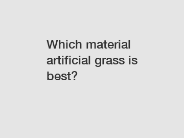 Which material artificial grass is best?