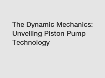 The Dynamic Mechanics: Unveiling Piston Pump Technology