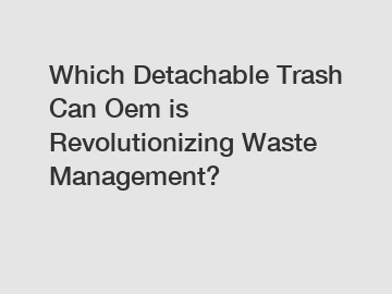 Which Detachable Trash Can Oem is Revolutionizing Waste Management?