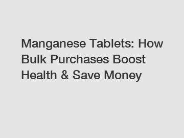 Manganese Tablets: How Bulk Purchases Boost Health & Save Money