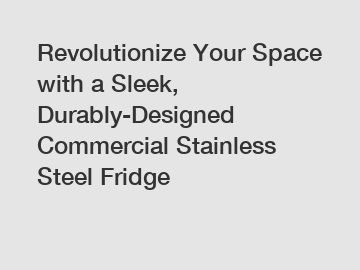 Revolutionize Your Space with a Sleek, Durably-Designed Commercial Stainless Steel Fridge