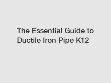 The Essential Guide to Ductile Iron Pipe K12