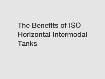 The Benefits of ISO Horizontal Intermodal Tanks