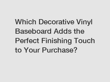 Which Decorative Vinyl Baseboard Adds the Perfect Finishing Touch to Your Purchase?