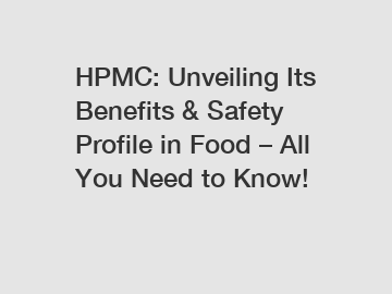 HPMC: Unveiling Its Benefits & Safety Profile in Food – All You Need to Know!