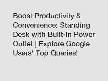 Boost Productivity & Convenience: Standing Desk with Built-in Power Outlet | Explore Google Users' Top Queries!