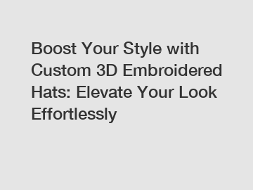 Boost Your Style with Custom 3D Embroidered Hats: Elevate Your Look Effortlessly