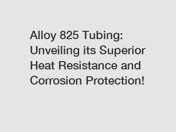 Alloy 825 Tubing: Unveiling its Superior Heat Resistance and Corrosion Protection!