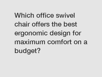 Which office swivel chair offers the best ergonomic design for maximum comfort on a budget?